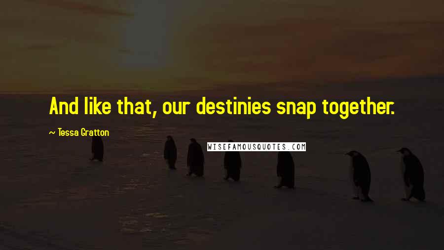 Tessa Gratton Quotes: And like that, our destinies snap together.