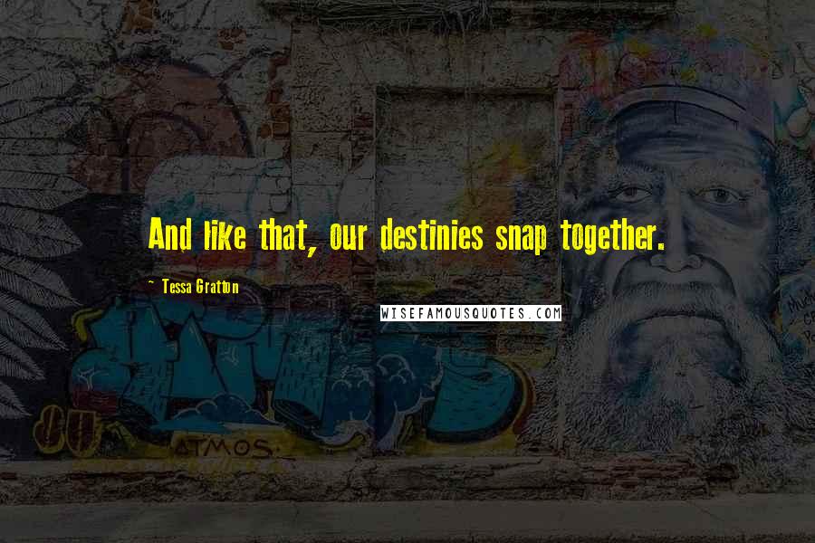 Tessa Gratton Quotes: And like that, our destinies snap together.