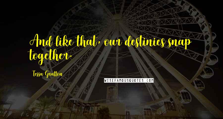 Tessa Gratton Quotes: And like that, our destinies snap together.