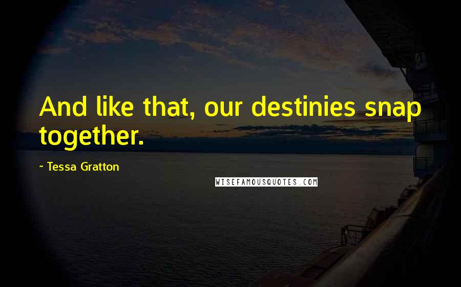 Tessa Gratton Quotes: And like that, our destinies snap together.