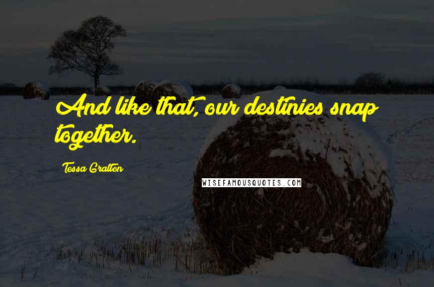 Tessa Gratton Quotes: And like that, our destinies snap together.