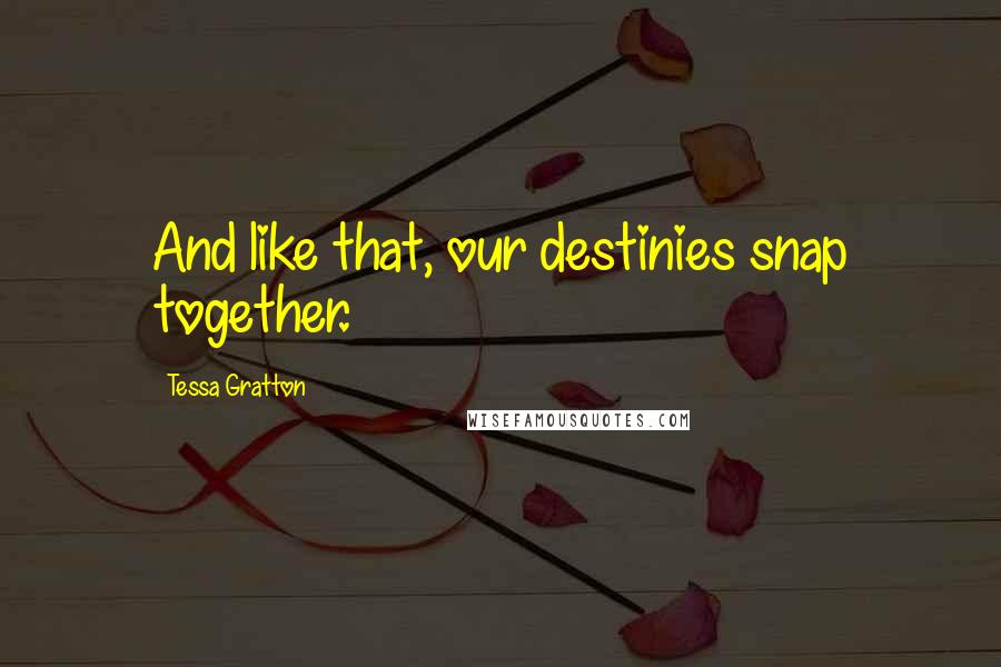 Tessa Gratton Quotes: And like that, our destinies snap together.
