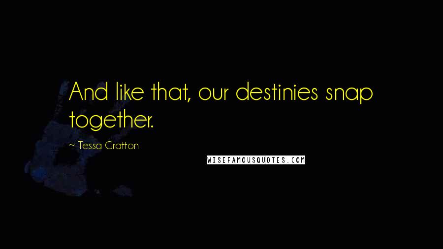 Tessa Gratton Quotes: And like that, our destinies snap together.