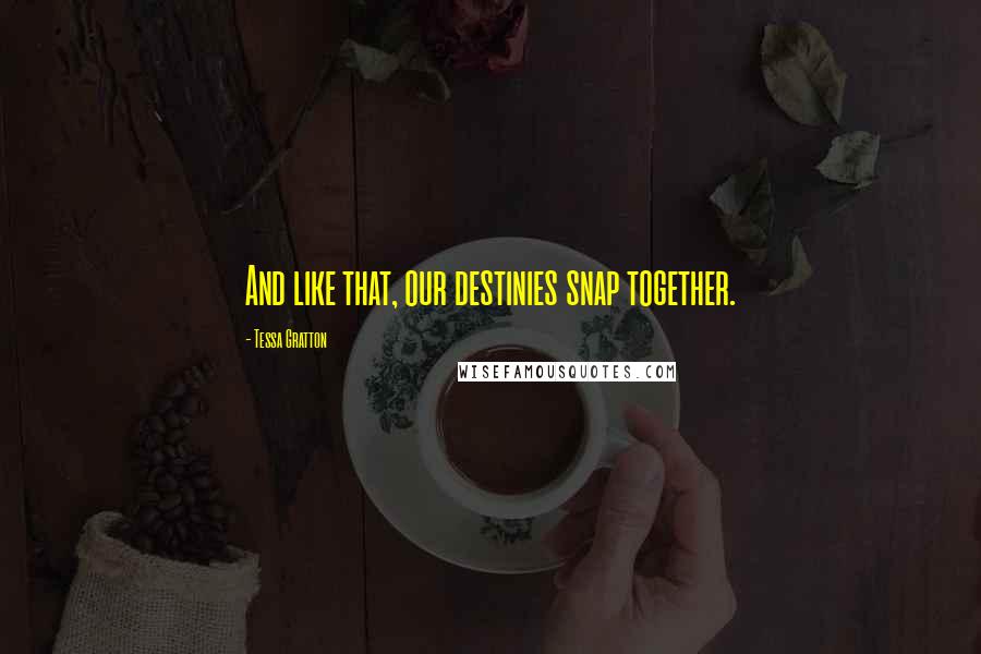 Tessa Gratton Quotes: And like that, our destinies snap together.