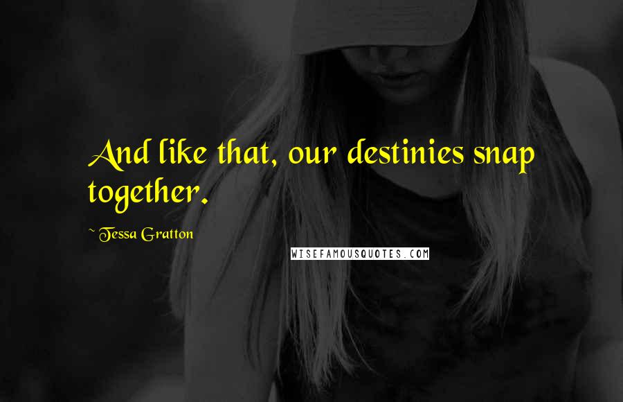 Tessa Gratton Quotes: And like that, our destinies snap together.