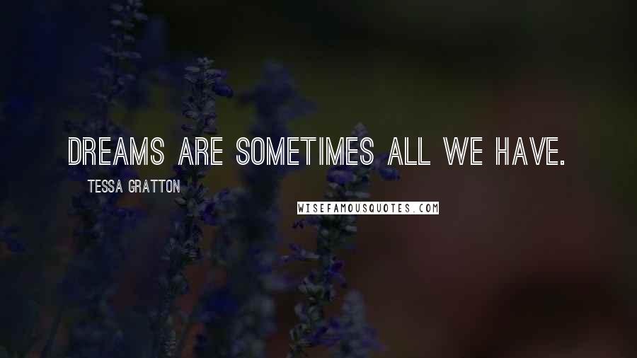 Tessa Gratton Quotes: Dreams are sometimes all we have.
