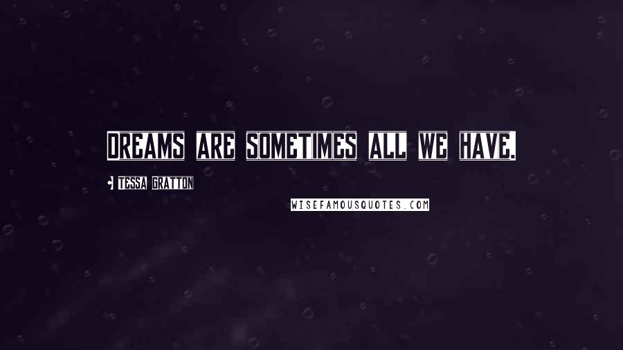 Tessa Gratton Quotes: Dreams are sometimes all we have.