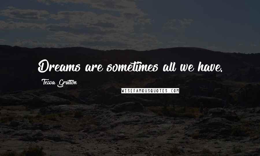 Tessa Gratton Quotes: Dreams are sometimes all we have.