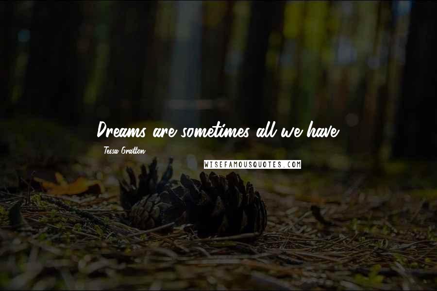 Tessa Gratton Quotes: Dreams are sometimes all we have.