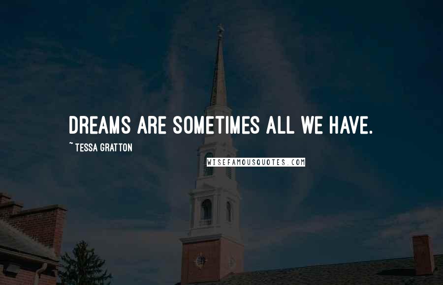 Tessa Gratton Quotes: Dreams are sometimes all we have.
