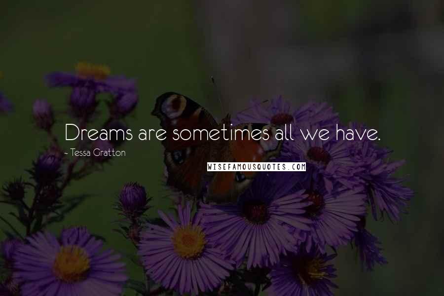 Tessa Gratton Quotes: Dreams are sometimes all we have.