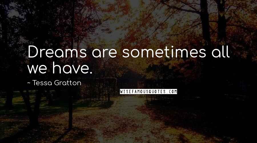 Tessa Gratton Quotes: Dreams are sometimes all we have.
