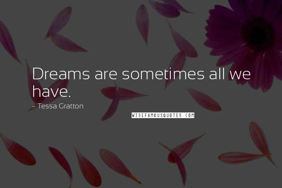 Tessa Gratton Quotes: Dreams are sometimes all we have.