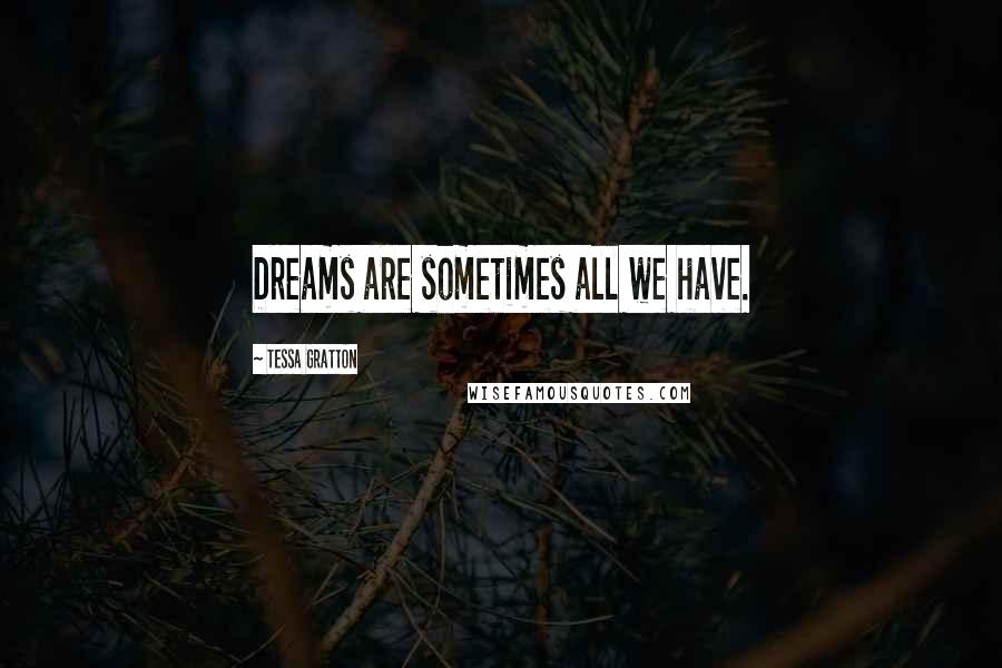 Tessa Gratton Quotes: Dreams are sometimes all we have.