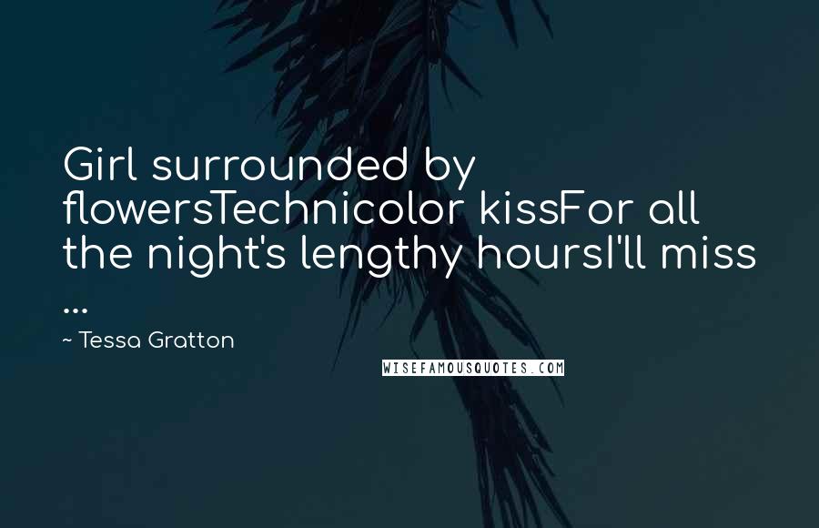 Tessa Gratton Quotes: Girl surrounded by flowersTechnicolor kissFor all the night's lengthy hoursI'll miss ...