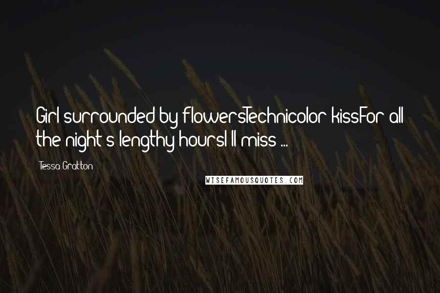 Tessa Gratton Quotes: Girl surrounded by flowersTechnicolor kissFor all the night's lengthy hoursI'll miss ...