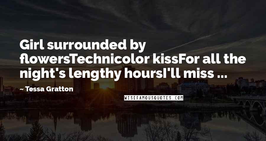 Tessa Gratton Quotes: Girl surrounded by flowersTechnicolor kissFor all the night's lengthy hoursI'll miss ...