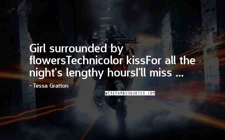 Tessa Gratton Quotes: Girl surrounded by flowersTechnicolor kissFor all the night's lengthy hoursI'll miss ...