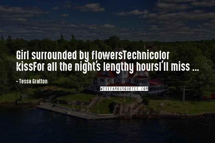 Tessa Gratton Quotes: Girl surrounded by flowersTechnicolor kissFor all the night's lengthy hoursI'll miss ...