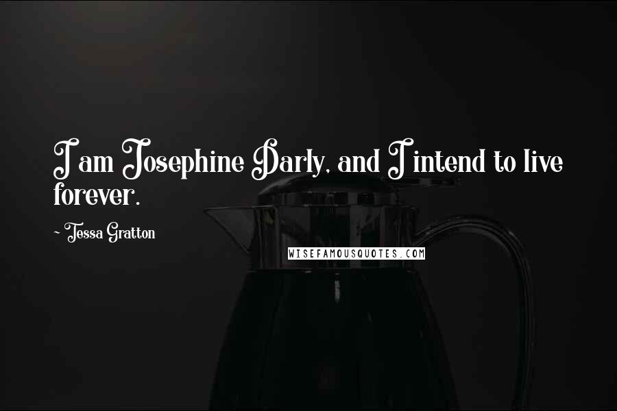 Tessa Gratton Quotes: I am Josephine Darly, and I intend to live forever.