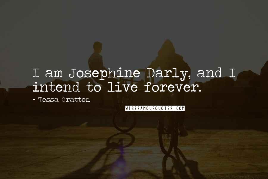 Tessa Gratton Quotes: I am Josephine Darly, and I intend to live forever.