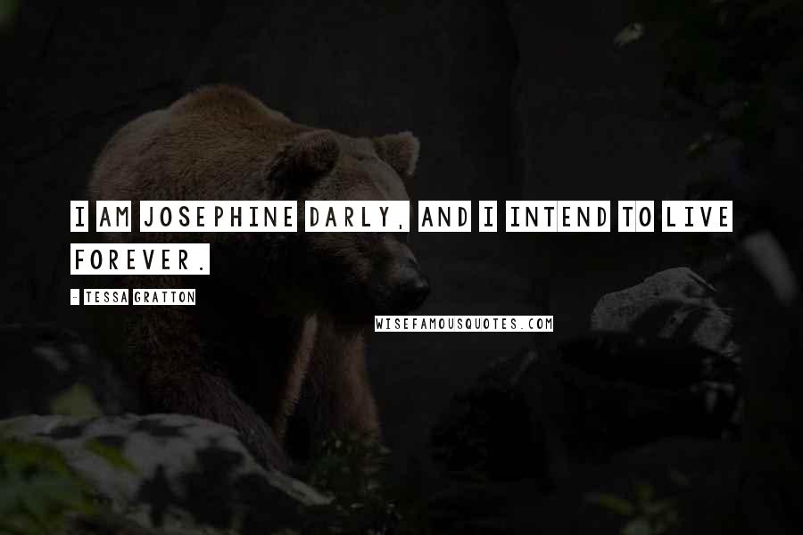 Tessa Gratton Quotes: I am Josephine Darly, and I intend to live forever.