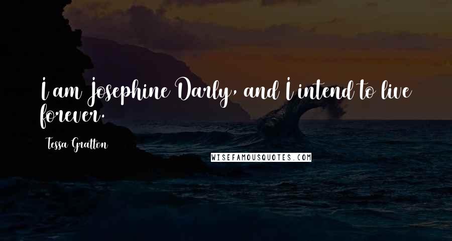 Tessa Gratton Quotes: I am Josephine Darly, and I intend to live forever.