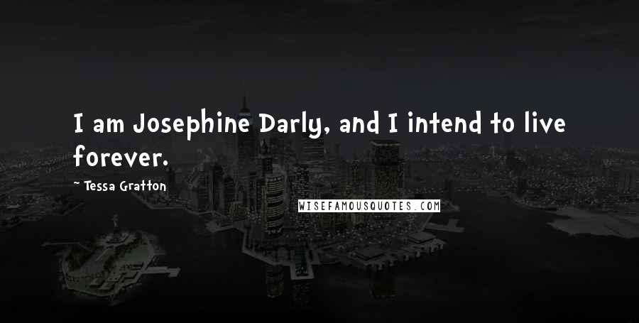 Tessa Gratton Quotes: I am Josephine Darly, and I intend to live forever.