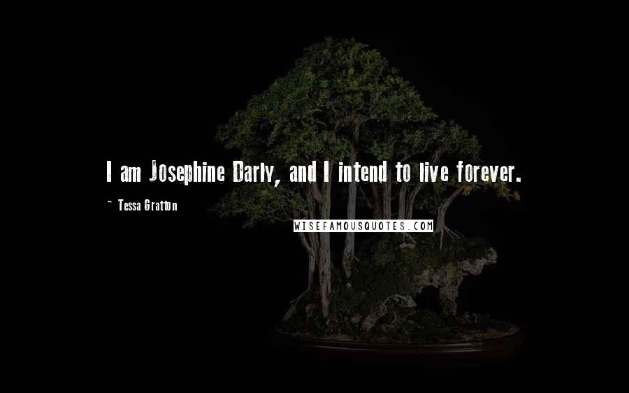 Tessa Gratton Quotes: I am Josephine Darly, and I intend to live forever.