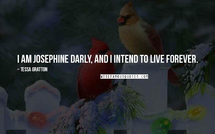 Tessa Gratton Quotes: I am Josephine Darly, and I intend to live forever.
