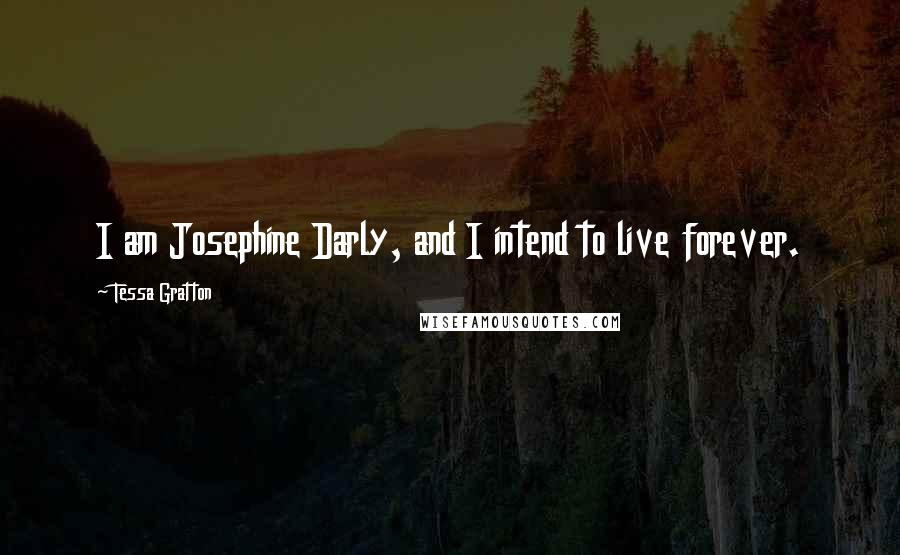 Tessa Gratton Quotes: I am Josephine Darly, and I intend to live forever.