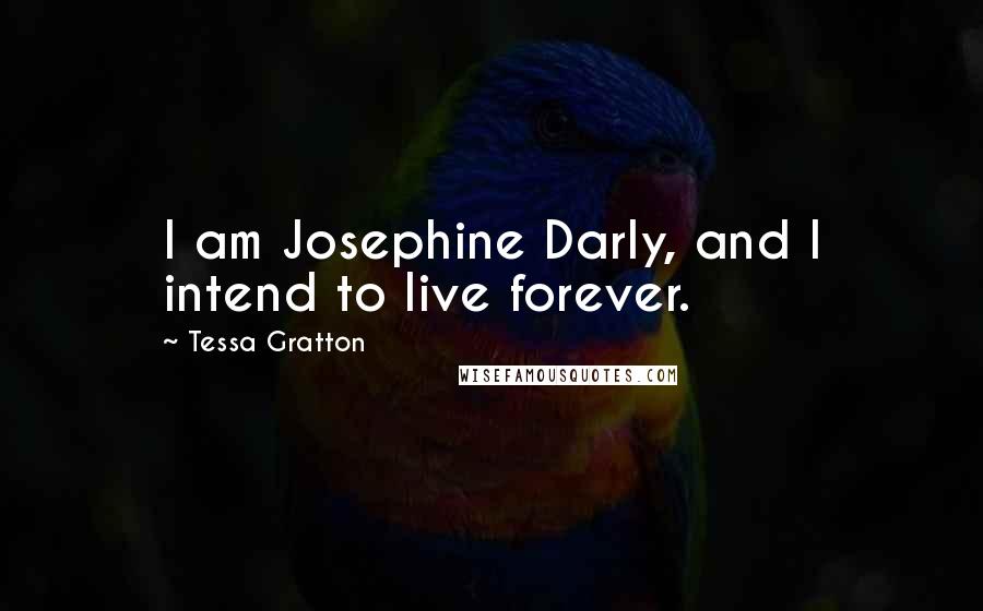 Tessa Gratton Quotes: I am Josephine Darly, and I intend to live forever.