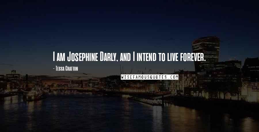 Tessa Gratton Quotes: I am Josephine Darly, and I intend to live forever.