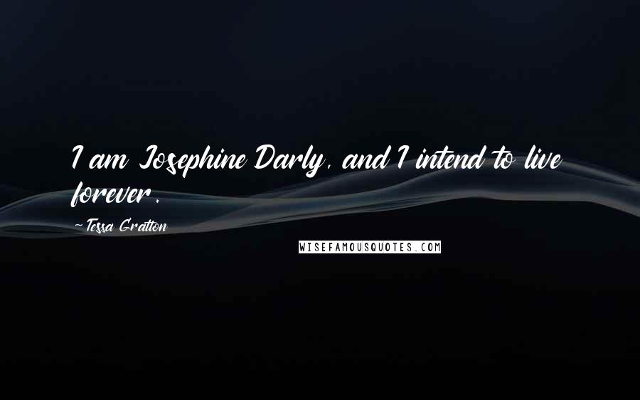 Tessa Gratton Quotes: I am Josephine Darly, and I intend to live forever.