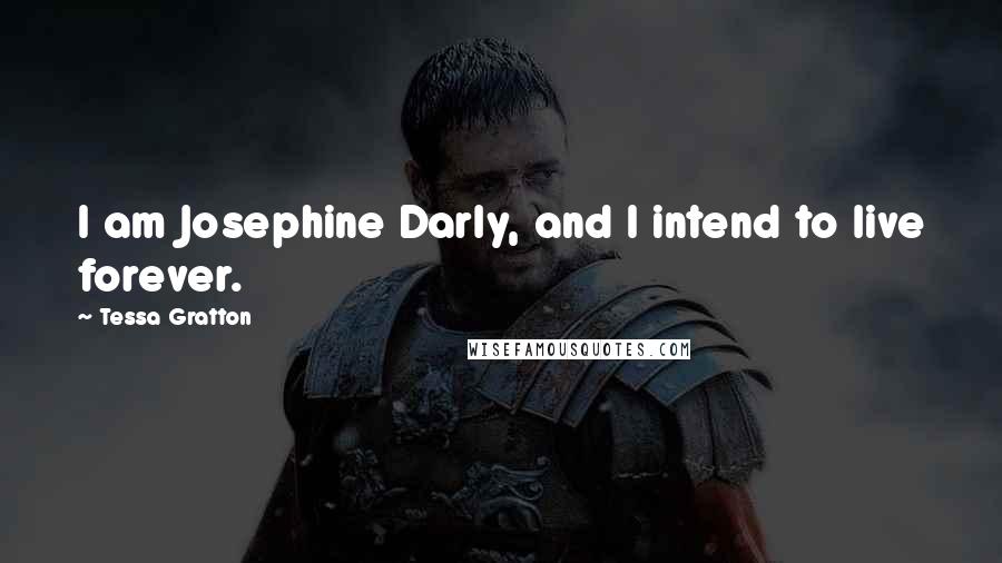 Tessa Gratton Quotes: I am Josephine Darly, and I intend to live forever.