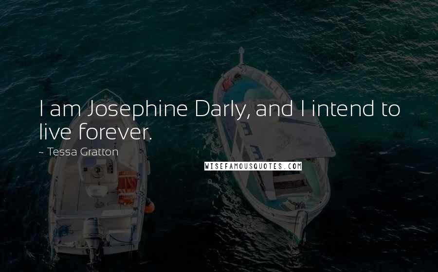 Tessa Gratton Quotes: I am Josephine Darly, and I intend to live forever.
