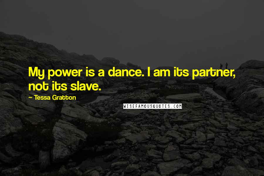 Tessa Gratton Quotes: My power is a dance. I am its partner, not its slave.