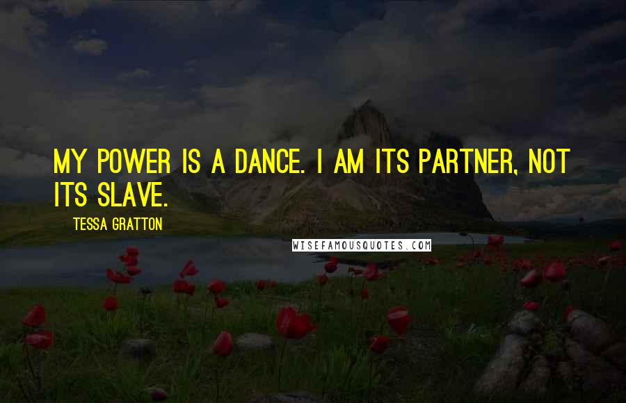 Tessa Gratton Quotes: My power is a dance. I am its partner, not its slave.