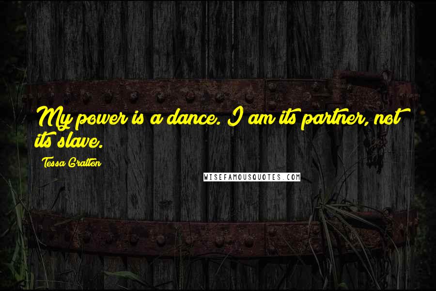 Tessa Gratton Quotes: My power is a dance. I am its partner, not its slave.