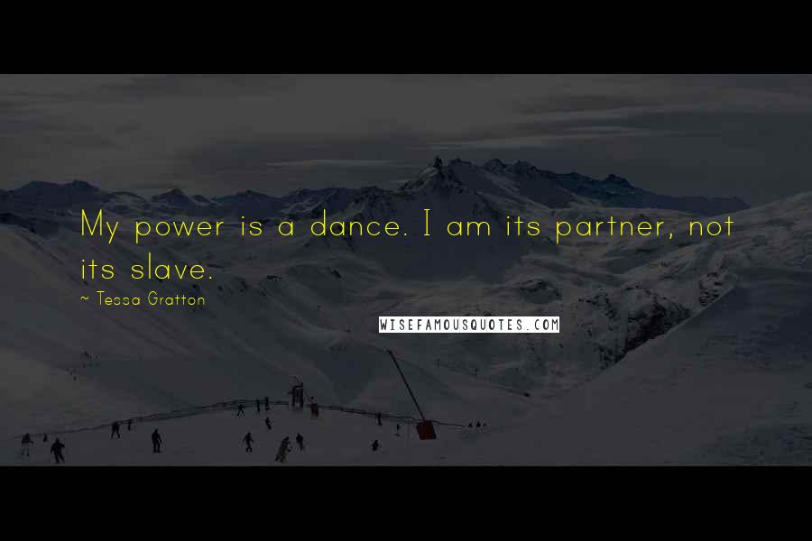 Tessa Gratton Quotes: My power is a dance. I am its partner, not its slave.