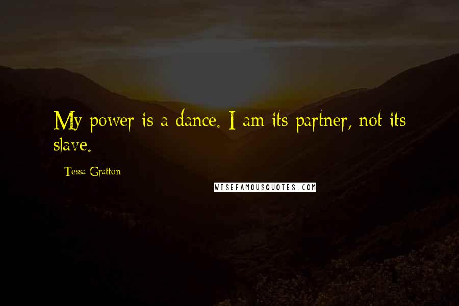 Tessa Gratton Quotes: My power is a dance. I am its partner, not its slave.