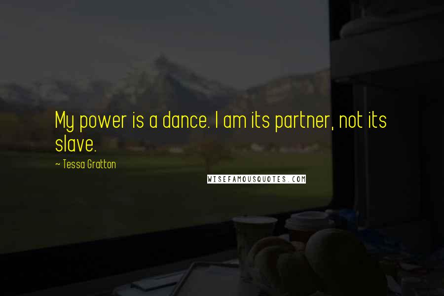 Tessa Gratton Quotes: My power is a dance. I am its partner, not its slave.