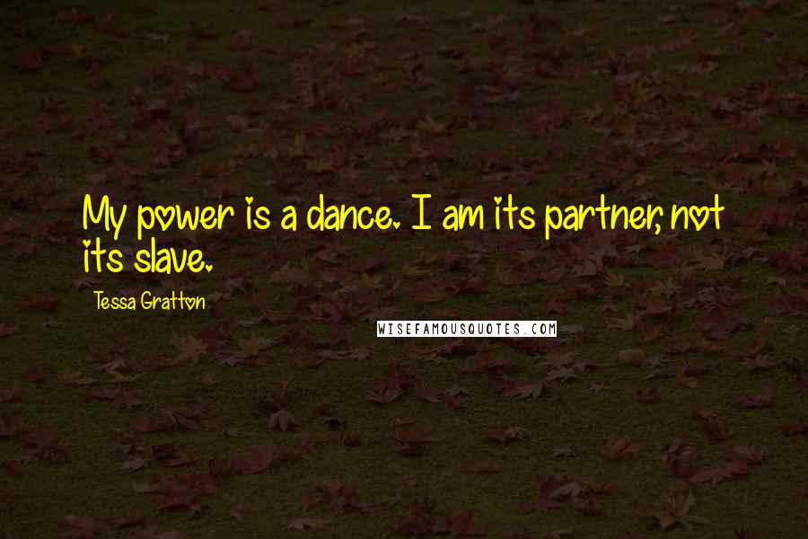 Tessa Gratton Quotes: My power is a dance. I am its partner, not its slave.