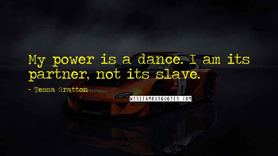 Tessa Gratton Quotes: My power is a dance. I am its partner, not its slave.