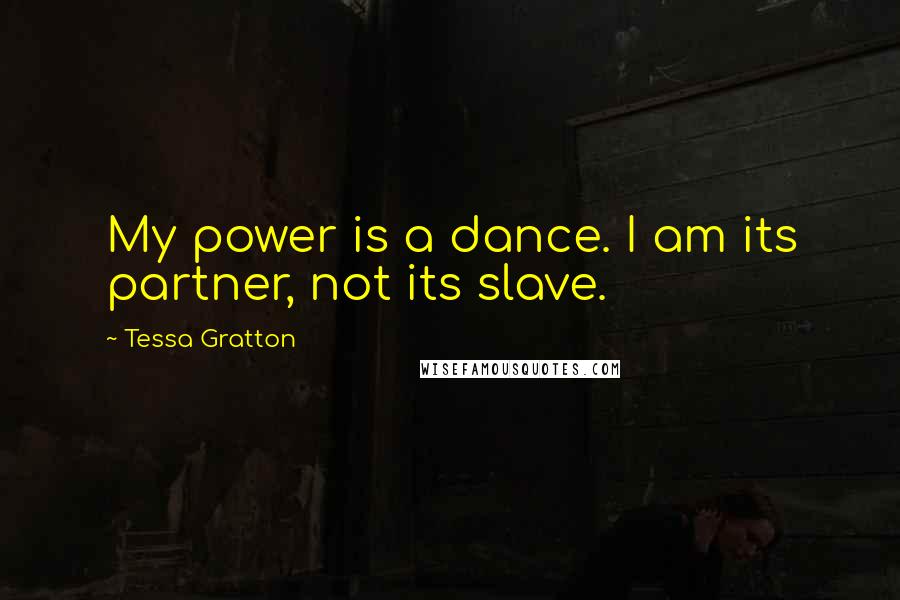 Tessa Gratton Quotes: My power is a dance. I am its partner, not its slave.