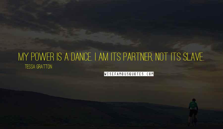 Tessa Gratton Quotes: My power is a dance. I am its partner, not its slave.