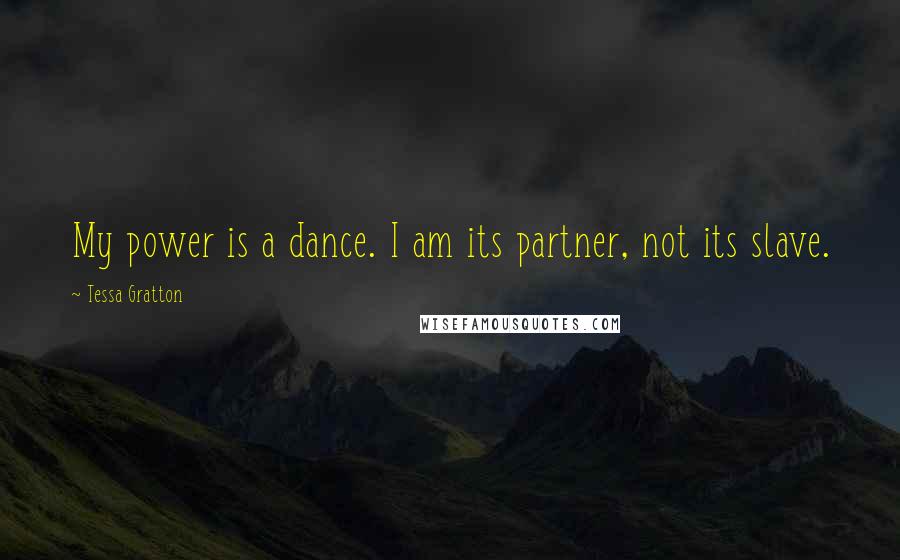 Tessa Gratton Quotes: My power is a dance. I am its partner, not its slave.