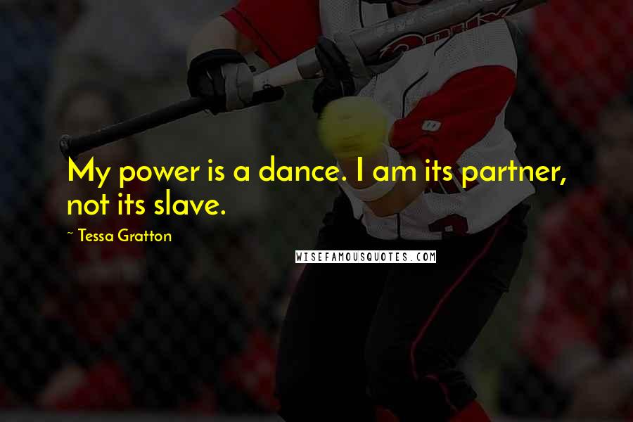 Tessa Gratton Quotes: My power is a dance. I am its partner, not its slave.