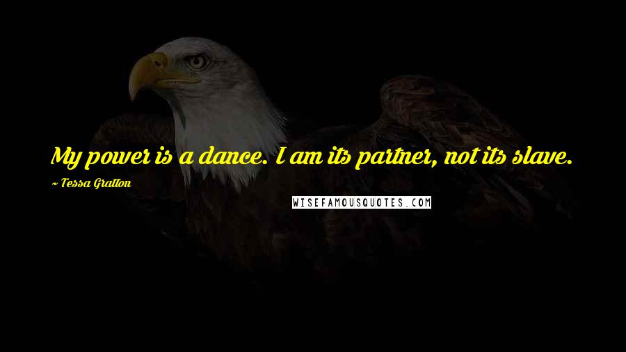 Tessa Gratton Quotes: My power is a dance. I am its partner, not its slave.