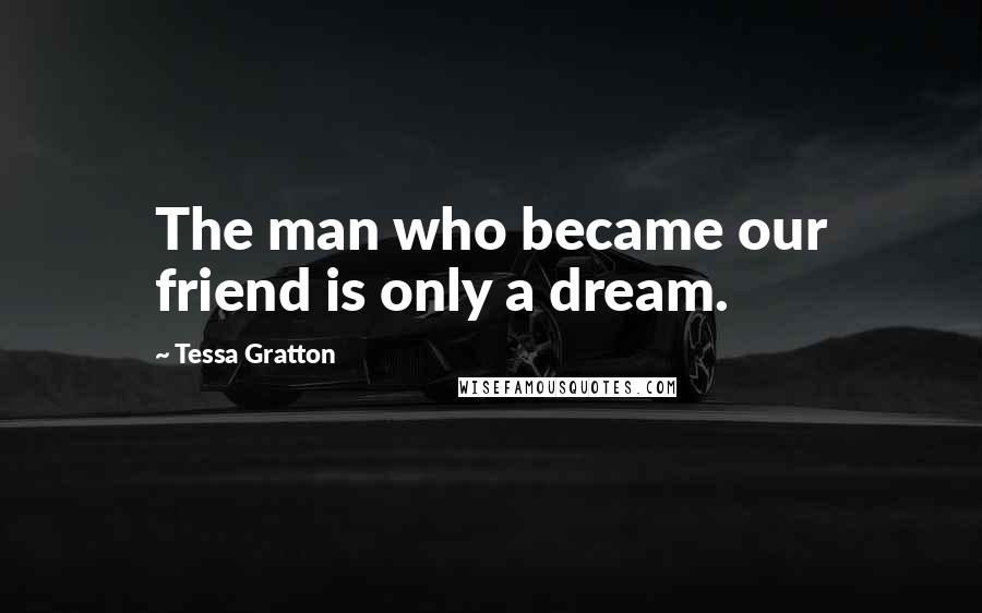 Tessa Gratton Quotes: The man who became our friend is only a dream.